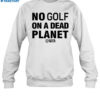 No Golf On A Dead Planet Shirt 1