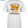 That's That Me Depresso Shirt