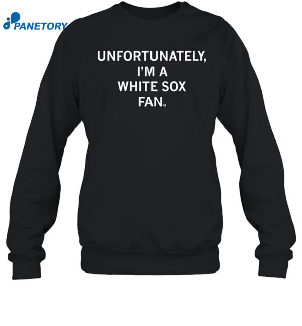 Unfortunately I'm A White Sox Fan Shirt 1