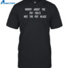 Worry About The Pot Holes Not The Pot Heads Shirt