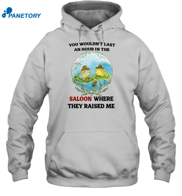 You Wouldn'T Last An Hour In The Saloon Where They Raised Me Shirt 2