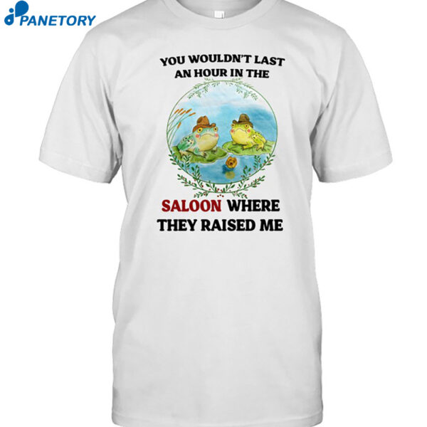 You Wouldn't Last An Hour In The Saloon Where They Raised Me…