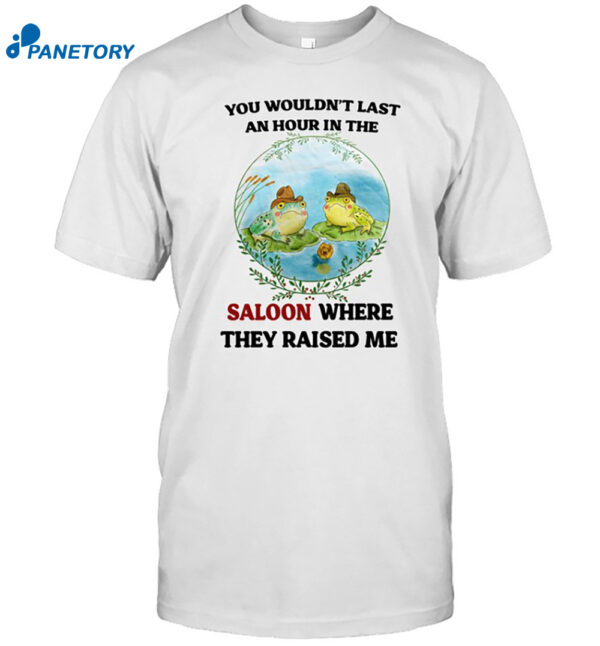 You Wouldn'T Last An Hour In The Saloon Where They Raised Me…