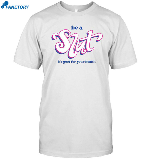 Be A Slut It’s Good For Your Health Shirt