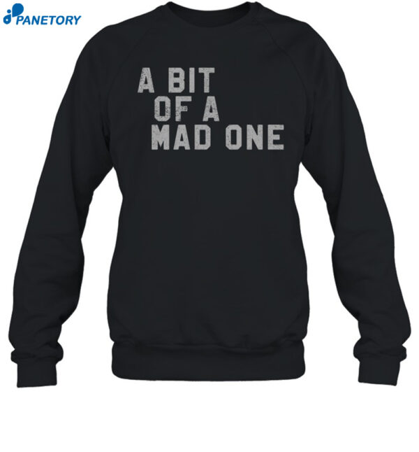 A Bit Of A Mad One Shirt 1