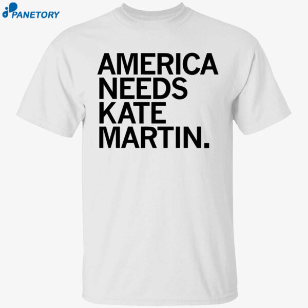 America Needs Kate Martin Shirt