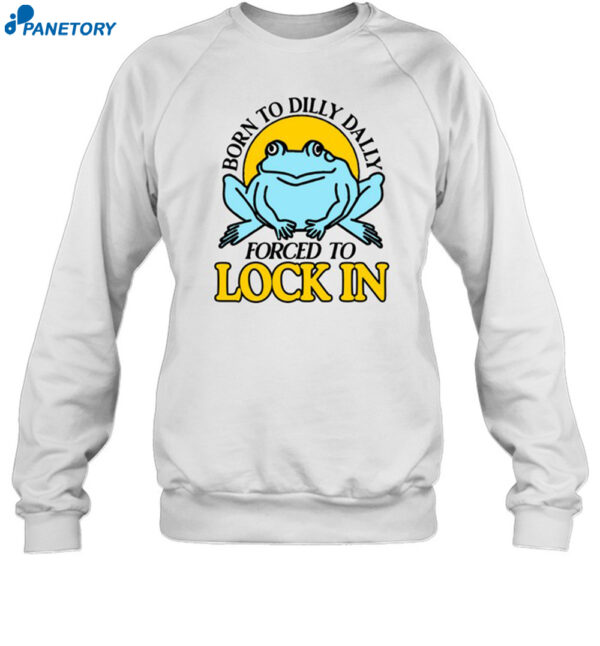 Born To Dilly Dally Frog Forced To Lock In Shirt 1