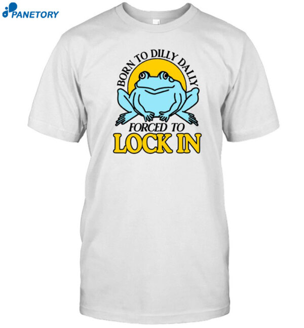 Born To Dilly Dally Frog Forced To Lock In Shirt