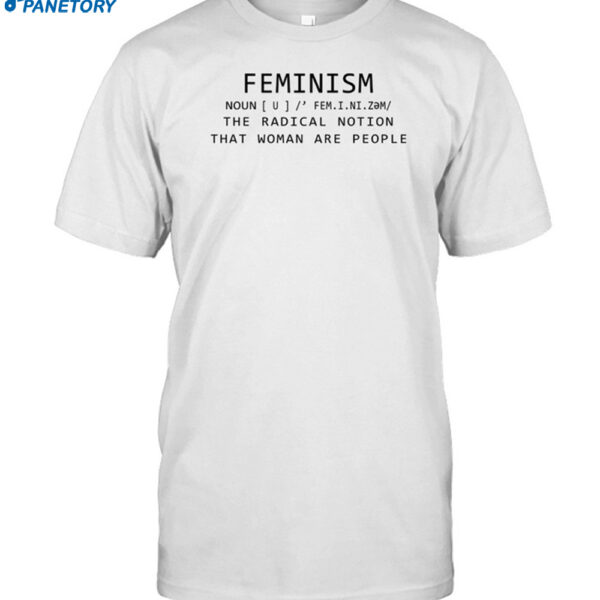 Feminism Noun The Radical Notion That Women Are People Shirt