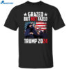 Grazed But Not Fazed Trump 2024 Shirt