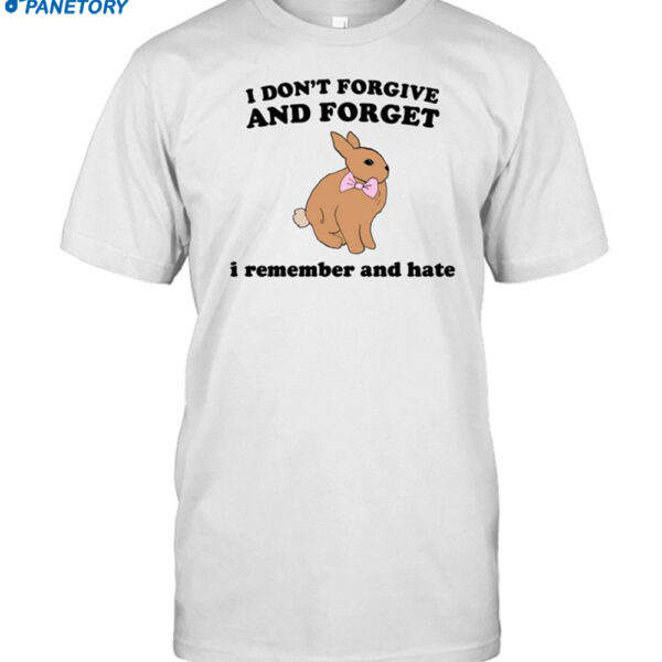 I Don't Forgive And Forget I Remember And Hate Rabbit Shirt