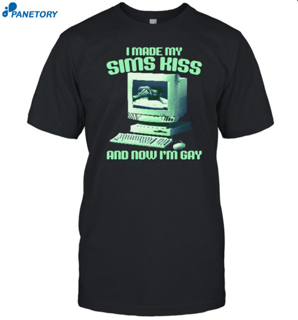 I Made My Sims Kiss Now I'm Gay Funny Shirt