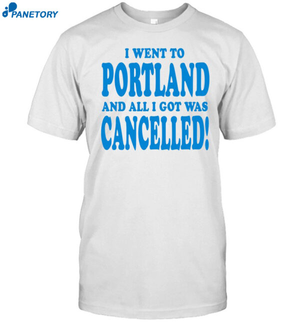 I Went To Portland And All I Got Was Cancelled Shirt