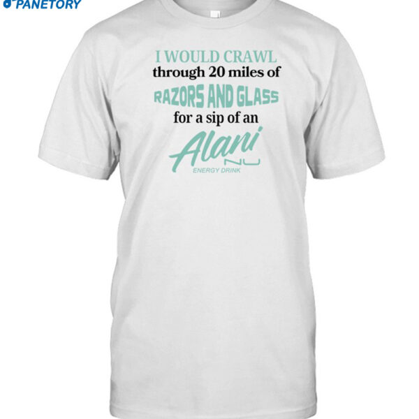 I Would Crawl Through 20 Miles Of Razors And Glass For A Sip Of An Alani Energy Drink Shirt