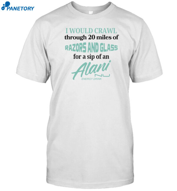 I Would Crawl Through 20 Miles Of Razors And Glass For A Sip Of An Alani Energy Drink Shirt