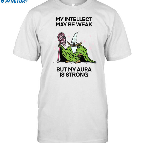 My Intellect May Be Weak But My Aura Is Strong Shirt