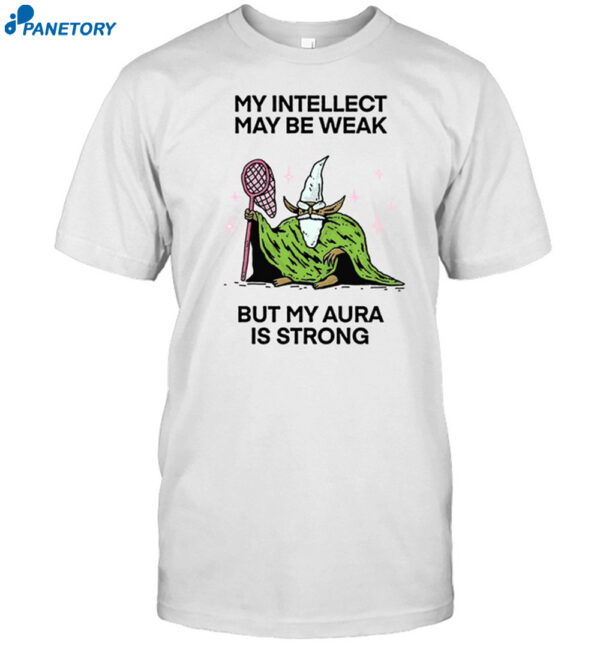 My Intellect May Be Weak But My Aura Is Strong Shirt