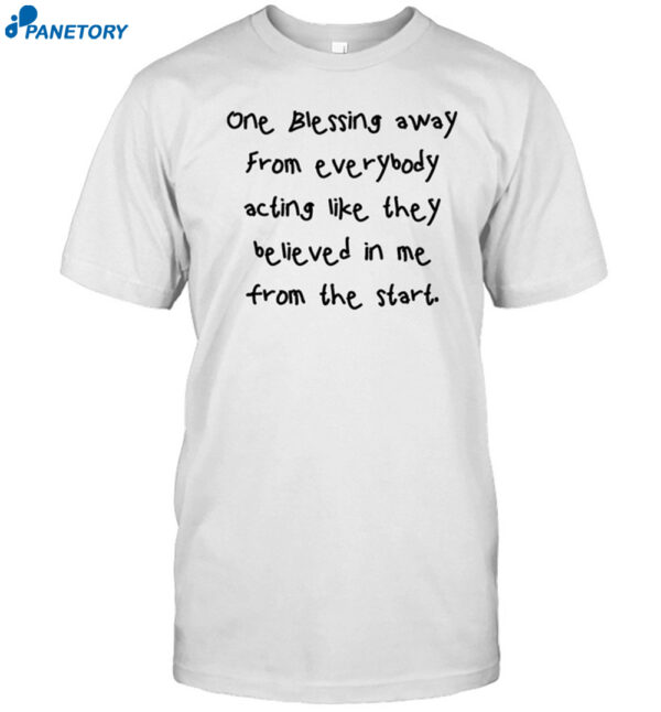 One Blessing Away From Everybody Acting Like They Believed Shirt