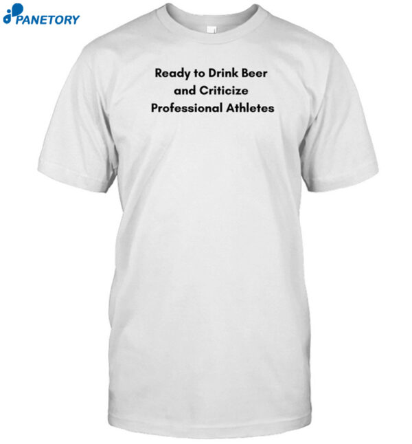 Ready To Drink Beer And Criticize Professional Athletes Shirt