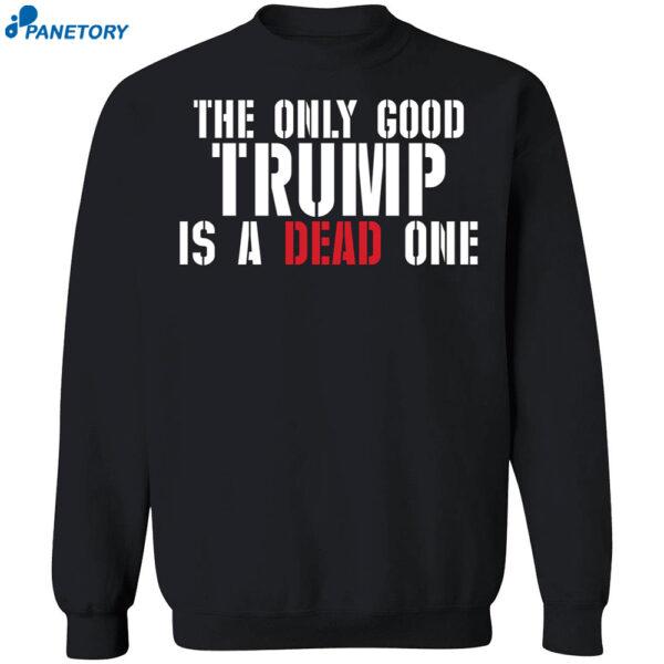 The Only Good Trump Is A Dead One Shirt 1