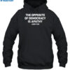 The Opposite Of Democracy Is Pathy Shirt 2