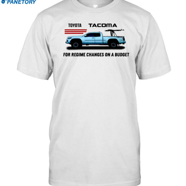 Toyota Tacoma For Regime Changes On A Budget Shirt