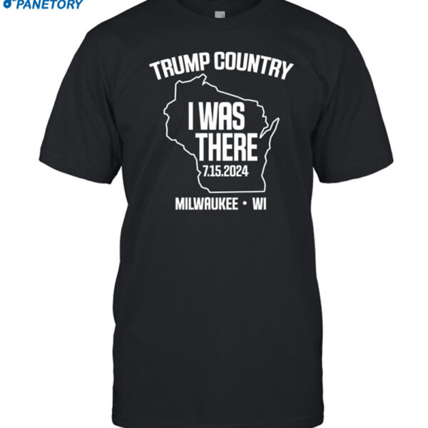 Trump Country I Was There 7.15.2024 Milwaukee Wi Shirt