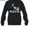 Trump Missed Me Shirt 1