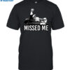 Trump Missed Me Shirt