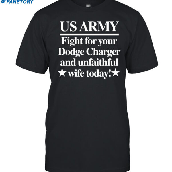 Us Army Fight For Your Dodge Charger And Unfaithful Wife Today Shirt