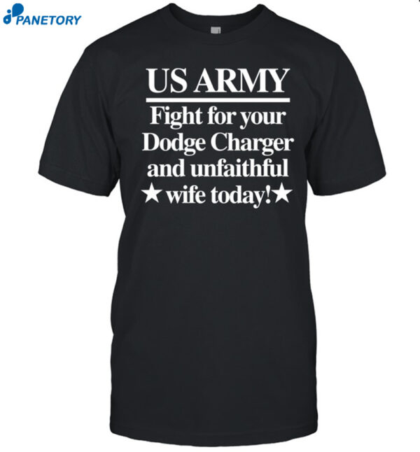 Us Army Fight For Your Dodge Charger And Unfaithful Wife Today Shirt