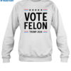 Vote Felon Trump 2024 Shirt 1