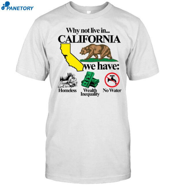 Why Not Live In California We Have Homeless Wealth Inequality No Water Shirt