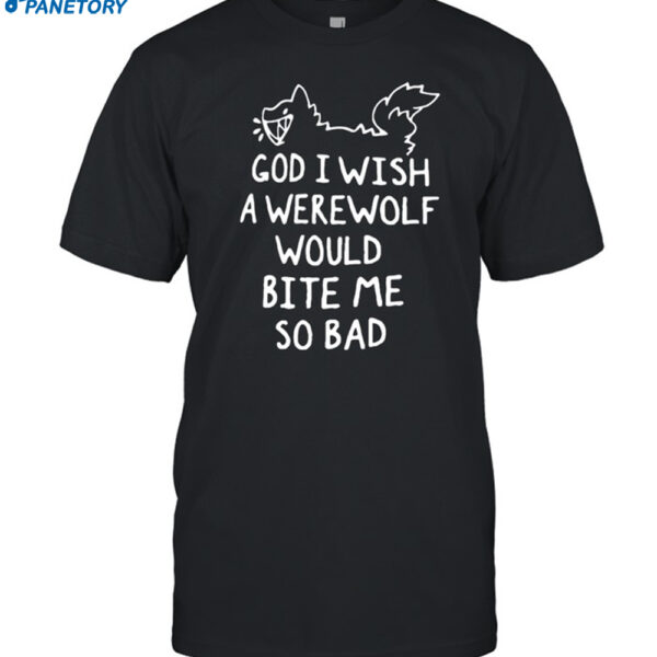 God I Wish A Werewolf Would Bite Me So Bad Shirt