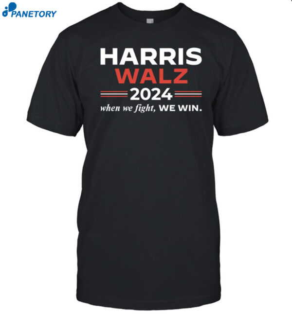 Harris Walz 2024 When We Fight We Win Shirt