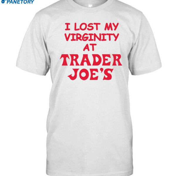 I Lost My Virginity At Trader Joe's Shirt