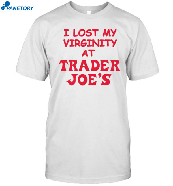 I Lost My Virginity At Trader Joe's Shirt