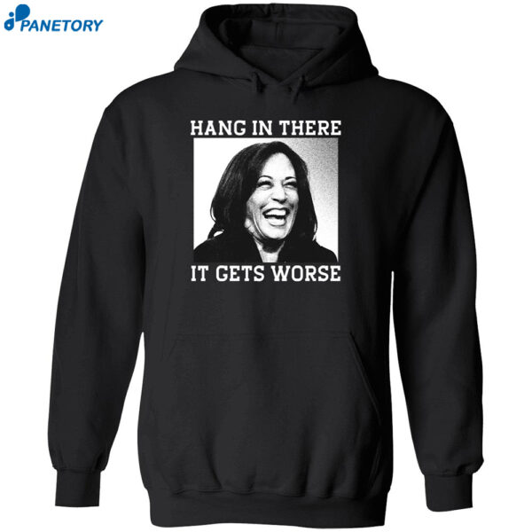 Kamala Harris Hang In There It Gets Worse Shirt 2