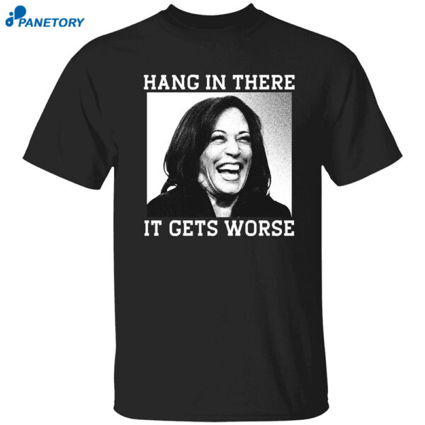 Kamala Harris Hang In There It Gets Worse Shirt