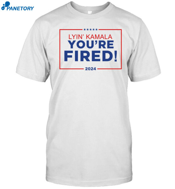 Lyin' Kamala You're Fired Shirt