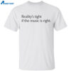 Reality’s Tight If The Music Is Right Shirt