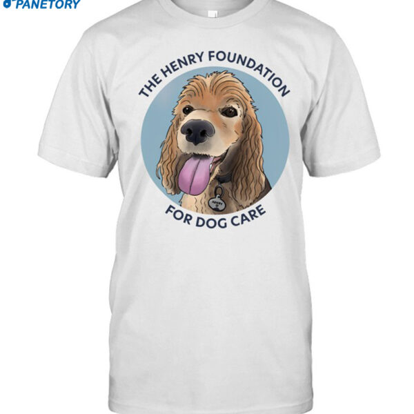 The Henry Foundation For Dog Care Shirt