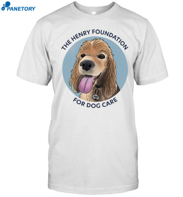 The Henry Foundation For Dog Care Shirt