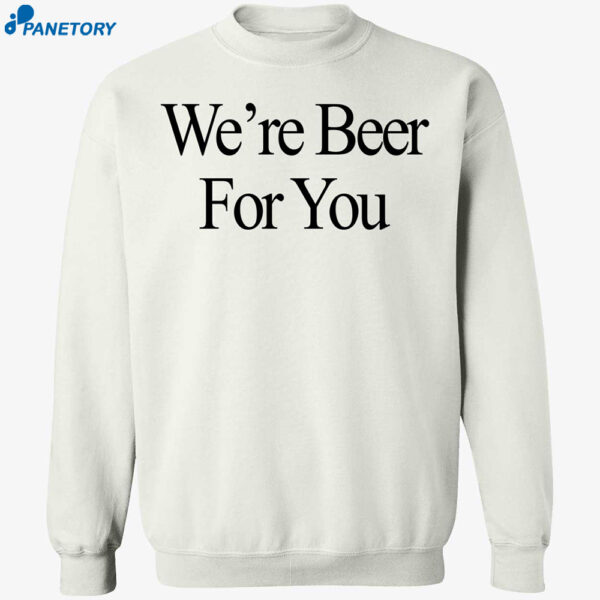 We’re Beer For You Shirt 1