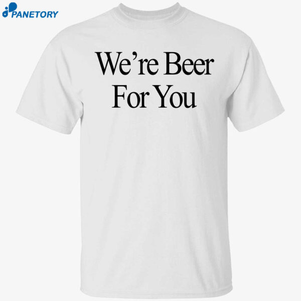 We’re Beer For You Shirt