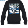 When They Go Weird We Go Walz Shirt 1