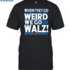 When They Go Weird We Go Walz Shirt