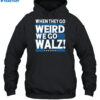 When They Go Weird We Go Walz Shirt 2