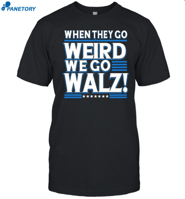 When They Go Weird We Go Walz Shirt