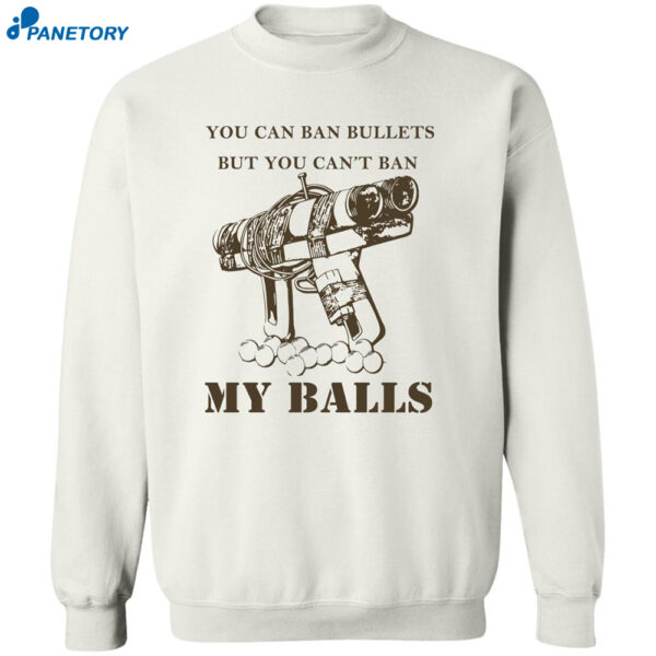 You Can Ban Bullets But You Can’t Ban My Balls Shirt 2